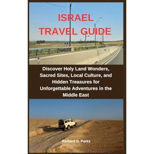 Parks, Richard D. ISRAEL TRAVEL GUIDE: Discover Holy Land Wonders, Sacred Sites, Local Culture, and Hidden Treasures for Unforgettable Adventures in the Middle East Parks, Richard D. ISRAEL TRAVEL GUIDE: Discover Holy Land Wonders, Sacred Sites, Local Culture, and Hidden Treasures for Unforgettable Adventures in the Middle East