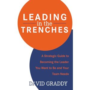 Graddy, David Leading in the Trenches: A Strategic Guide to Becoming the Leader You Want to Be and Your Team Needs Graddy, David Leading in the Trenches: A Strategic Guide to Becoming the Leader You Want to Be and Your Team Needs