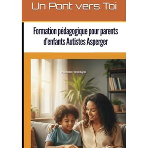 Hippolyte, Michele Un Pont vers Toi: Guide pédagogique pour parents d’enfants Autistes Asperger Hippolyte, Michele Un Pont vers Toi: Guide pédagogique pour parents d’enfants Autistes Asperger