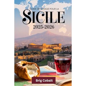 Cobalt, Brig Guide de voyage pour la Sicile 2025-2026: Un livre détaillé et pratique pour découvrir la beauté, la culture et les côtes intemporelles de la Sicile ... majesté ardente de l'Etna, le théâtre antique Cobalt, Brig Guide de voyage pour la Sicile 2025-2026: Un livre détaillé et pratique pour découvrir la beauté, la culture et les côtes intemporelles de la Sicile ... majesté ardente de l'Etna, le théâtre antique