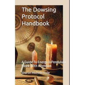 Cole, Sharon Michelle The Dowsing Protocol Handbook: A Guide To Energy & Pendulum Work With Intention Cole, Sharon Michelle The Dowsing Protocol Handbook: A Guide To Energy & Pendulum Work With Intention