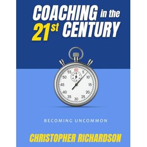 Richardson, Christopher Coaching in the 21st Century: Becoming Uncommon Richardson, Christopher Coaching in the 21st Century: Becoming Uncommon