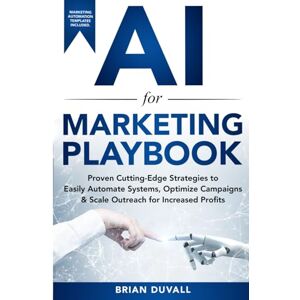 Duvall, Brian AI for Marketing Playbook: Proven Cutting-Edge Strategies to Easily Automate Systems, Optimize Campaigns & Scale Outreach for Increased Profits Duvall, Brian AI for Marketing Playbook: Proven Cutting-Edge Strategies to Easily Automate Systems, Optimize Campaigns & Scale Outreach for Increased Profits