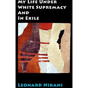 Nikani, Leonard My Life Under White Supremacy and in Exile Nikani, Leonard My Life Under White Supremacy and in Exile