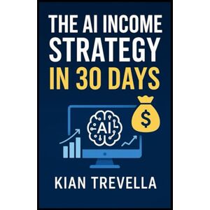 TREVELLA, KIAN The AI Income Strategy in 30 Days: A Complete Beginner’s Guide to Building Passive Income Streams with ChatGPT, Midjourney, and Automation Tools — ... Products, and Smart Monetization in One Month TREVELLA, KIAN The AI Income Strategy in 30 Days: A Complete Beginner’s Guide to Building Passive Income Streams with ChatGPT, Midjourney, and Automation Tools — ... Products, and Smart Monetization in One Month