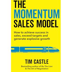 Castle, Tim The Momentum Sales Model: How to achieve success in sales, exceed targets and generate explosive growth Castle, Tim The Momentum Sales Model: How to achieve success in sales, exceed targets and generate explosive growth