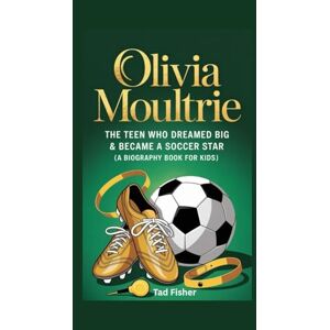 Fisher, Tad OLIVIA MOULTRIE: The Teen Who Dreamed Big & Became a Soccer Star (A Biography Book for Kids) Fisher, Tad OLIVIA MOULTRIE: The Teen Who Dreamed Big & Became a Soccer Star (A Biography Book for Kids)