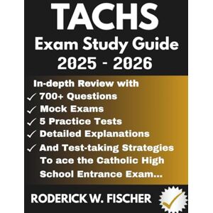 Fischer, Roderick W. TACHS EXAM Study Guide 2025-2026: In-depth review with 700+ Questions, Mock exams, 5 Practice tests, Detailed explanations and test-taking strategies to ace the Catholic High School Entrance Exam... Fischer, Roderick W. TACHS EXAM Study Guide 2025-2026: In-depth review with 700+ Questions, Mock exams, 5 Practice tests, Detailed explanations and test-taking strategies to ace the Catholic High School Entrance Exam...