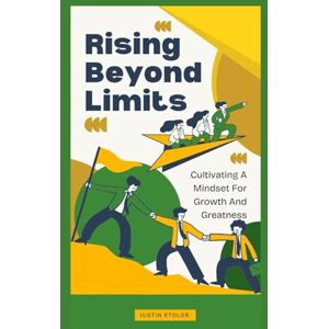 Etolor, Justin RISING BEYOND LIMITS: Cultivating A Mindset For Growth And Greatness Etolor, Justin RISING BEYOND LIMITS: Cultivating A Mindset For Growth And Greatness