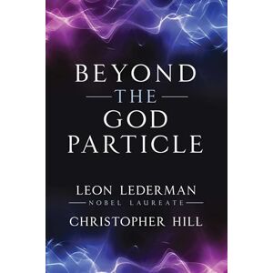 Leon Lederman Beyond the God Particle Leon Lederman Beyond the God Particle