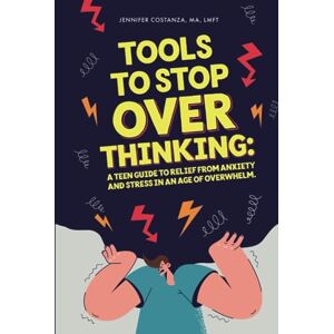 Costanza, MA, LMFT, Jennifer Tools to Stop Overthinking: A Teen Guide to Relief From Anxiety and Stress in an Age of Overwhelm (Teen Guides: Mental Health and Thriving in Life) Costanza, MA, LMFT, Jennifer Tools to Stop Overthinking: A Teen Guide to Relief From Anxiety and Stress in an Age of Overwhelm (Teen Guides: Mental Health and Thriving in Life)