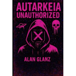 Glanz, Alan J. Philip Autarkeia: Unauthorized (Autarkeia: The Galactic Core) Glanz, Alan J. Philip Autarkeia: Unauthorized (Autarkeia: The Galactic Core)