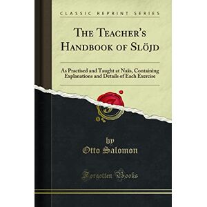 Salomon The Teacher's Handbook of Slöjd (Classic Reprint): As Practised and Taught at Naäs, Containing Explanations and Details of Each Exercise: As Practised ... Details of Each Exercise (Classic Reprint) Salomon The Teacher's Handbook of Slöjd (Classic Reprint): As Practised and Taught at Naäs, Containing Explanations and Details of Each Exercise: As Practised ... Details of Each Exercise (Classic Reprint)