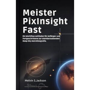 Jackson Meister PixInsight Fast: Ein Workflow-Leitfaden für Anfänger und Fortgeschrittene zur atemberaubenden Deep-Sky-Astrofotografie. Jackson Meister PixInsight Fast: Ein Workflow-Leitfaden für Anfänger und Fortgeschrittene zur atemberaubenden Deep-Sky-Astrofotografie.