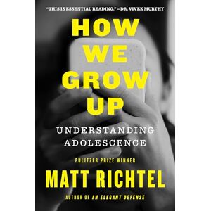 Richtel, Matt How We Grow Up: Understanding Adolescence―A Must-Read for Parents and Anyone Who Cares for Teens and Young Adults, by the Pulitzer Prize-winning NYT reporter Richtel, Matt How We Grow Up: Understanding Adolescence―A Must-Read for Parents and Anyone Who Cares for Teens and Young Adults, by the Pulitzer Prize-winning NYT reporter