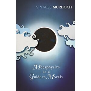 Murdoch, Iris Metaphysics as a Guide to Morals Murdoch, Iris Metaphysics as a Guide to Morals