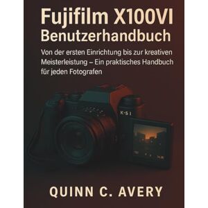 Avery Fujifilm X100VI Benutzerhandbuch: Von der ersten Einrichtung bis zur kreativen Meisterleistung – Ein praktisches Handbuch für jeden Fotografen Avery Fujifilm X100VI Benutzerhandbuch: Von der ersten Einrichtung bis zur kreativen Meisterleistung – Ein praktisches Handbuch für jeden Fotografen