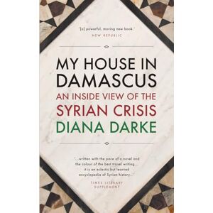 Diana Darke My House in Damascus: An Inside View of the Syrian Crisis Diana Darke My House in Damascus: An Inside View of the Syrian Crisis