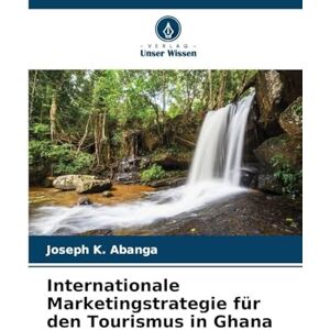 Abanga, Joseph K Internationale Marketingstrategie für den Tourismus in Ghana Abanga, Joseph K Internationale Marketingstrategie für den Tourismus in Ghana