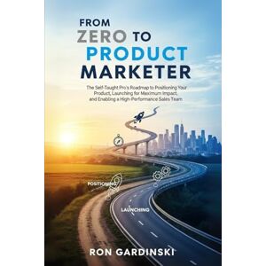 Gardinski, Ron From Zero to Product Marketer: The Self-Taught Pro's Roadmap to Positioning Your Product, Launching for Maximum Impact, and Enabling a High-Performance Sales Team (The 'From Zero to...' Series) Gardinski, Ron From Zero to Product Marketer: The Self-Taught Pro's Roadmap to Positioning Your Product, Launching for Maximum Impact, and Enabling a High-Performance Sales Team (The 'From Zero to...' Series)