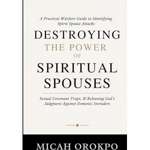 Orokpo, Micah Destroying the Power of Spiritual Spouses: A Practical Warfare Guide to Identifying Spirit Spouse Attacks, Sexual Covenant Traps, and Releasing God’s Judgment Against Demonic Intruders Orokpo, Micah Destroying the Power of Spiritual Spouses: A Practical Warfare Guide to Identifying Spirit Spouse Attacks, Sexual Covenant Traps, and Releasing God’s Judgment Against Demonic Intruders