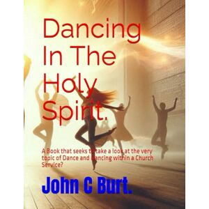 Burt. BTH.BA, John Connell Dancing In The Holy Spirit.: A Book that seeks to take a look at the very topic of Dance and Dancing within a Church Service? Burt. BTH.BA, John Connell Dancing In The Holy Spirit.: A Book that seeks to take a look at the very topic of Dance and Dancing within a Church Service?