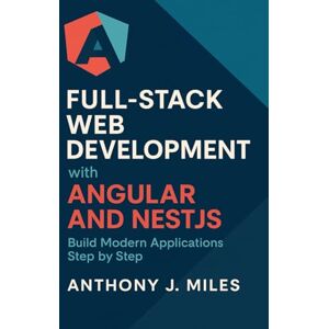 Miles, Anthony J. Full-Stack Web Development with Angular and NestJS: Build Modern Applications Step by Step Miles, Anthony J. Full-Stack Web Development with Angular and NestJS: Build Modern Applications Step by Step