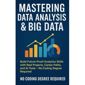 Chauhan, Vivek Mastering Data Analysis & Big Data: Build Future-Proof Analytics Skills with Real Projects, Career Paths, and AI Tools — No Coding Degree Required ... Series Learn. Grow. Lead the Digital World.) Chauhan, Vivek Mastering Data Analysis & Big Data: Build Future-Proof Analytics Skills with Real Projects, Career Paths, and AI Tools — No Coding Degree Required ... Series Learn. Grow. Lead the Digital World.)