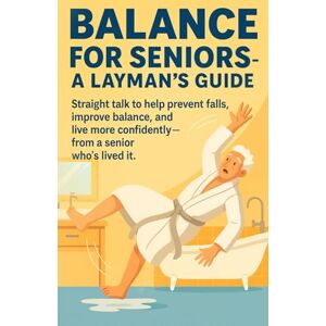 Ranseen, Tom Balance for Seniors A Layman’s Guide: Straight Talk to Help Prevent Falls, Improve Balance, and Live More Confidently from a Senior Who's Lived It Ranseen, Tom Balance for Seniors A Layman’s Guide: Straight Talk to Help Prevent Falls, Improve Balance, and Live More Confidently from a Senior Who's Lived It