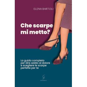 Bartoli, Elena Che scarpe mi metto?: La guida completa per dire addio al dolore e scegliere le scarpe perfette per te Bartoli, Elena Che scarpe mi metto?: La guida completa per dire addio al dolore e scegliere le scarpe perfette per te