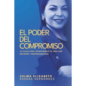 Hernández, Elizabeth Ruedas El Poder del Compromiso: La clave para transformar tu vida con decisión y responsabilidad Hernández, Elizabeth Ruedas El Poder del Compromiso: La clave para transformar tu vida con decisión y responsabilidad