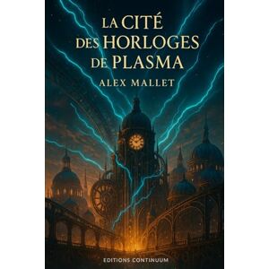 Mallet, Alex La Cité des Horloges de Plasma: roman science fiction. À Aurion, le temps devient monnaie et les horloges de plasma dévorent la vie quand un amour ose briser le système. Mallet, Alex La Cité des Horloges de Plasma: roman science fiction. À Aurion, le temps devient monnaie et les horloges de plasma dévorent la vie quand un amour ose briser le système.
