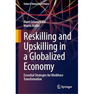 Gruenewald, Hazel Reskilling and Upskilling in a Globalized Economy: Essential Strategies for Workforce Transformation (Future of Business and Finance) Gruenewald, Hazel Reskilling and Upskilling in a Globalized Economy: Essential Strategies for Workforce Transformation (Future of Business and Finance)