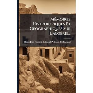 MÃ(c)moires Histroioriques Et GÃ(c)ographiques Sur L'algÃ(c)rie... MÃ(c)moires Histroioriques Et GÃ(c)ographiques Sur L'algÃ(c)rie...