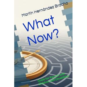 Hernández Bracho, Prof Martín What Now?: Guide for Parents with Children with Disabilities Hernández Bracho, Prof Martín What Now?: Guide for Parents with Children with Disabilities