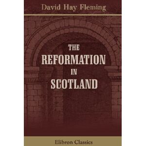 Fleming, David Hay The Reformation in Scotland: Causes, Characteristics, Consequences Fleming, David Hay The Reformation in Scotland: Causes, Characteristics, Consequences