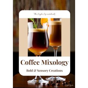Sip, Seyla Coffee Mixology: Bold & Sensory Creations: Coffee Cocktail, Coffee Latte Recipe Book (The Seyla Sip Notebooks) Sip, Seyla Coffee Mixology: Bold & Sensory Creations: Coffee Cocktail, Coffee Latte Recipe Book (The Seyla Sip Notebooks)