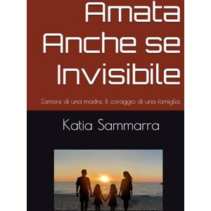 Sammarra, Mrs Katia Amata Anche se Invisibile: L'amore di una madre, Il coraggio di una famiglia. Sammarra, Mrs Katia Amata Anche se Invisibile: L'amore di una madre, Il coraggio di una famiglia.