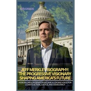 Forsberg, Esra JEFF MERKLEY BIOGRAPHY: THE PROGRESSIVE VISIONARY SHAPING AMERICA’S FUTURE: HOW AN OREGON SENATOR BECAME A LEADING VOICE FOR CLIMATE ACTION, JUSTICE, AND DEMOCRACY Forsberg, Esra JEFF MERKLEY BIOGRAPHY: THE PROGRESSIVE VISIONARY SHAPING AMERICA’S FUTURE: HOW AN OREGON SENATOR BECAME A LEADING VOICE FOR CLIMATE ACTION, JUSTICE, AND DEMOCRACY