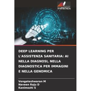 M, Vengateshwaran DEEP LEARNING PER L'ASSISTENZA SANITARIA: AI NELLA DIAGNOSI, NELLA DIAGNOSTICA PER IMMAGINI E NELLA GENOMICA M, Vengateshwaran DEEP LEARNING PER L'ASSISTENZA SANITARIA: AI NELLA DIAGNOSI, NELLA DIAGNOSTICA PER IMMAGINI E NELLA GENOMICA