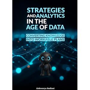 Badlani, Aishwarya STRATEGIES AND ANALYTICS IN THE AGE OF DATA: CONVERTING KNOWLEDGE INTO WORKABLE PLANS Badlani, Aishwarya STRATEGIES AND ANALYTICS IN THE AGE OF DATA: CONVERTING KNOWLEDGE INTO WORKABLE PLANS