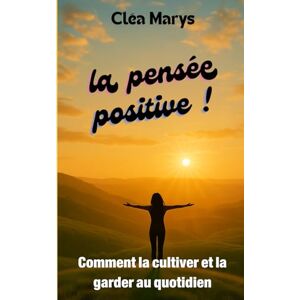 Marys, Cléa La Pensée Positive – Comment la Cultiver et la Garder au Quotidien Marys, Cléa La Pensée Positive – Comment la Cultiver et la Garder au Quotidien