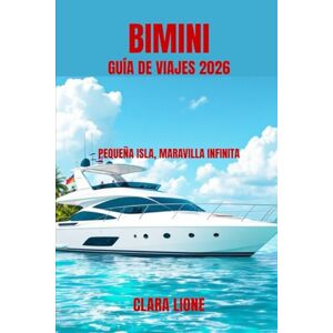 LIONE, CLARA BIMINI GUÍA DE VIAJES 2026: PEQUEÑA ISLA, MARAVILLA INFINITA LIONE, CLARA BIMINI GUÍA DE VIAJES 2026: PEQUEÑA ISLA, MARAVILLA INFINITA