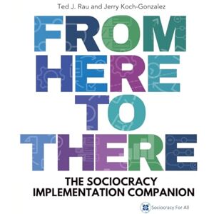 Rau, Ted J From Here to There: The Sociocracy Implementation Companion Rau, Ted J From Here to There: The Sociocracy Implementation Companion