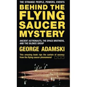 Adamski, George Behind the Flying Saucer Mystery: Ancient Astronauts, The Space Brothers, and The Silence Group Adamski, George Behind the Flying Saucer Mystery: Ancient Astronauts, The Space Brothers, and The Silence Group