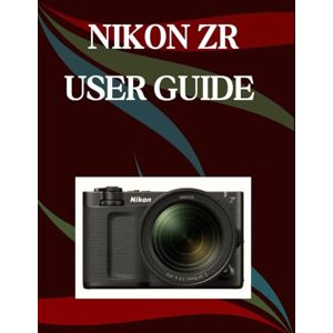 Morley, Jade Nikon ZR User Guide: A Step-by-Step Manual for Beginners and Seniors Covering Essential Camera Features, Creative Techniques, Tips, Tricks and Effortless Videography Skills Morley, Jade Nikon ZR User Guide: A Step-by-Step Manual for Beginners and Seniors Covering Essential Camera Features, Creative Techniques, Tips, Tricks and Effortless Videography Skills