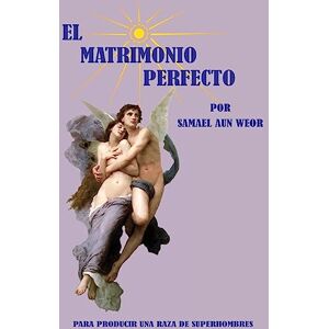 Weor, V.M. Samael Aun El Matrimonio Perfecto Weor, V.M. Samael Aun El Matrimonio Perfecto