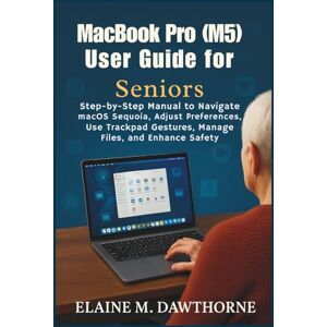 Dawthorne, Elaine M. MacBook Pro (M5) User Guide for Seniors: Step-by-Step Manual to Navigate macOS Sequoia, Adjust Preferences, Use Trackpad Gestures, Manage Files, and Enhance Safety Dawthorne, Elaine M. MacBook Pro (M5) User Guide for Seniors: Step-by-Step Manual to Navigate macOS Sequoia, Adjust Preferences, Use Trackpad Gestures, Manage Files, and Enhance Safety