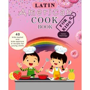 Hastings, Naomi Latin American Cookbook for Kids: 40 Kid tested and kids approved recipes for young chefs Hastings, Naomi Latin American Cookbook for Kids: 40 Kid tested and kids approved recipes for young chefs