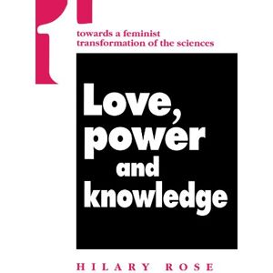 Rose, Hilary Love, Power and Knowledge: Towards a Feminist Transformation of the Sciences Rose, Hilary Love, Power and Knowledge: Towards a Feminist Transformation of the Sciences
